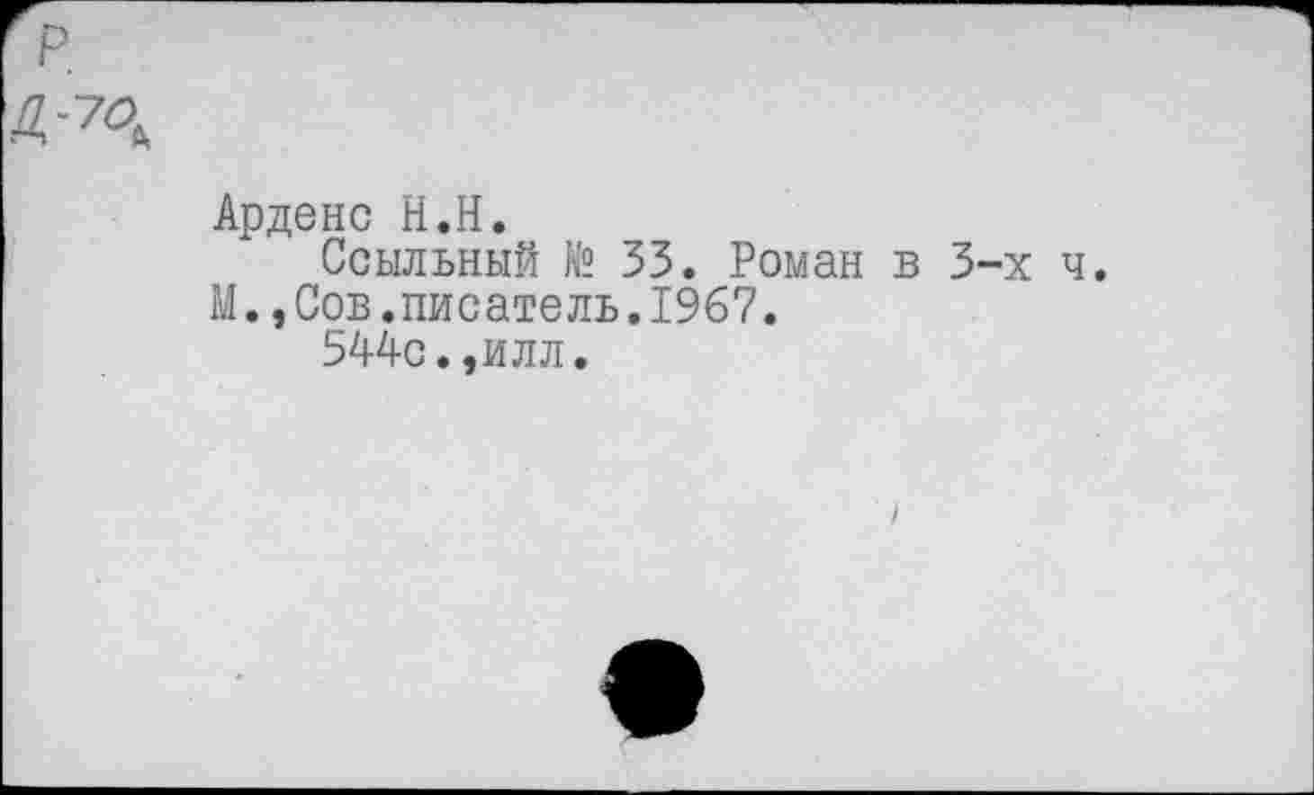 ﻿р
Ардене Н.Н.
Ссыльный N° 53. Роман в 3-х ч.
М.,Сов.писатель.1967.
544с.,илл.